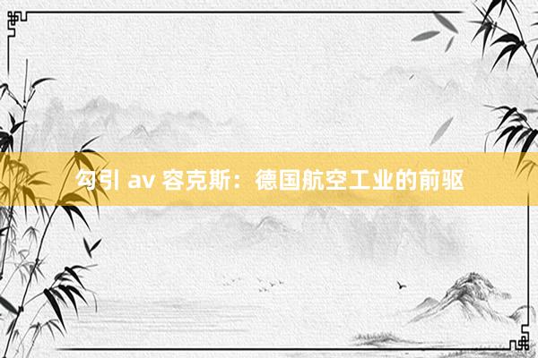 勾引 av 容克斯：德国航空工业的前驱