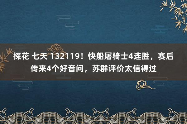 探花 七天 132119！快船屠骑士4连胜，赛后传来4个好音问，苏群评价太信得过