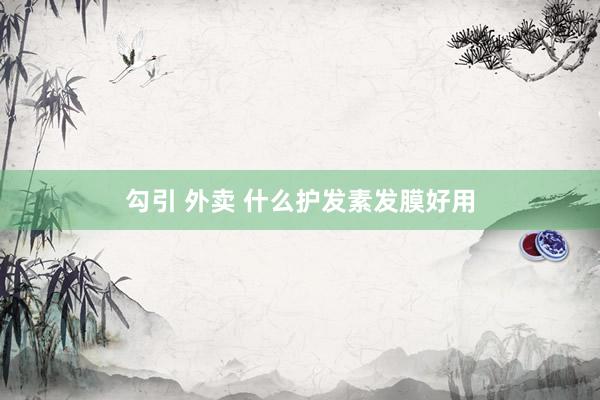 勾引 外卖 什么护发素发膜好用