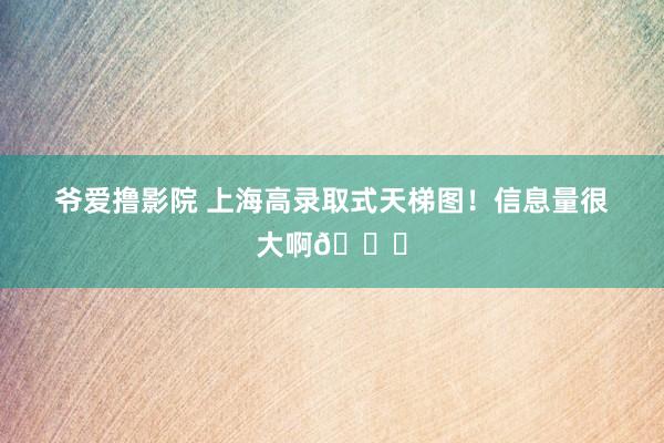 爷爱撸影院 上海高录取式天梯图！信息量很大啊👉
