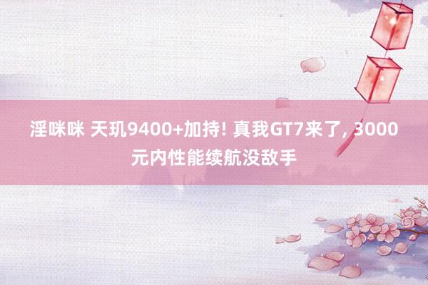 淫咪咪 天玑9400+加持! 真我GT7来了， 3000元内性能续航没敌手