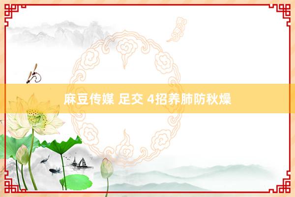 麻豆传媒 足交 4招养肺防秋燥