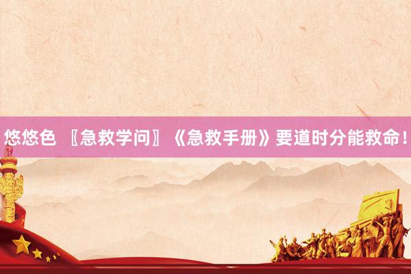 悠悠色 〖急救学问〗《急救手册》要道时分能救命！