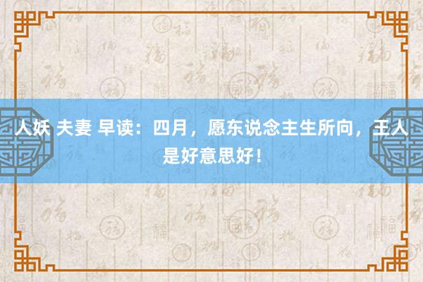 人妖 夫妻 早读：四月，愿东说念主生所向，王人是好意思好！