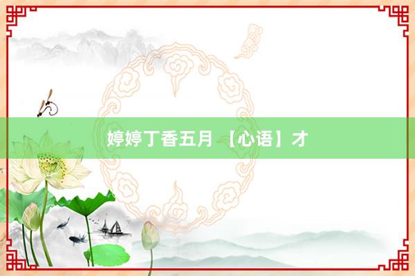 婷婷丁香五月 【心语】才