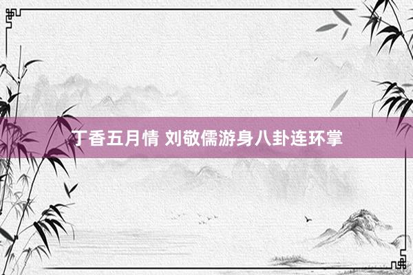 丁香五月情 刘敬儒游身八卦连环掌
