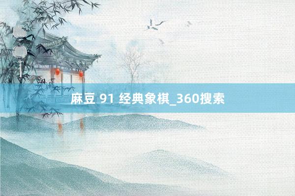 麻豆 91 经典象棋_360搜索